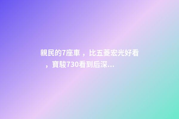 親民的7座車，比五菱宏光好看，寶駿730看到后深感不安